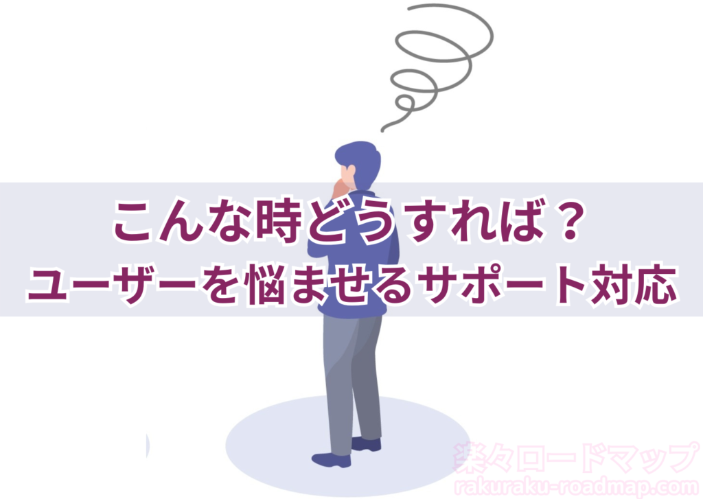 ユーザーを悩ませるサポート対応